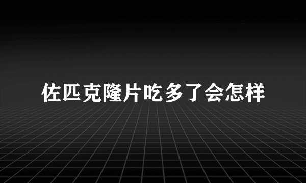佐匹克隆片吃多了会怎样