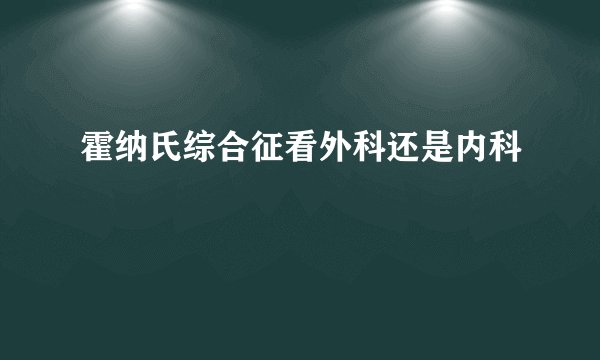 霍纳氏综合征看外科还是内科