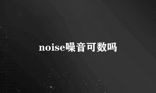 noise噪音可数吗