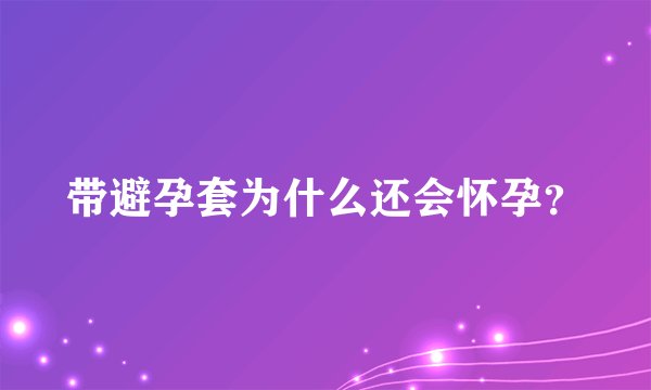 带避孕套为什么还会怀孕？