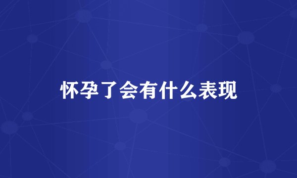 怀孕了会有什么表现