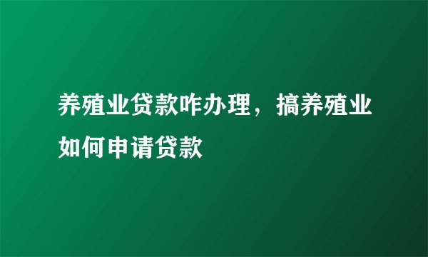养殖业贷款咋办理，搞养殖业如何申请贷款