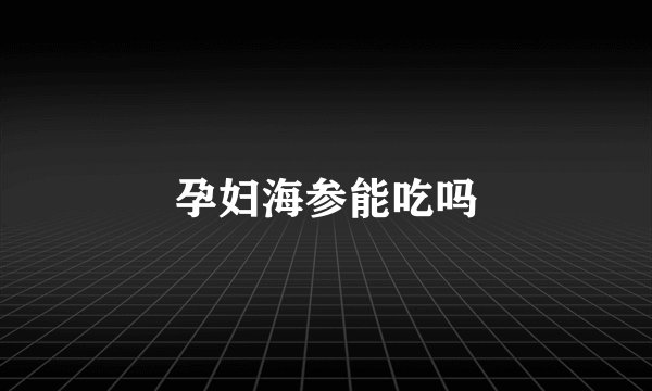 孕妇海参能吃吗