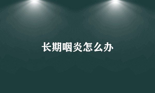 长期咽炎怎么办