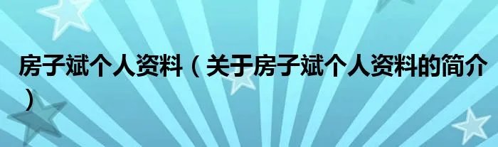 房子斌个人资料(关于房子斌个人资料的简介)