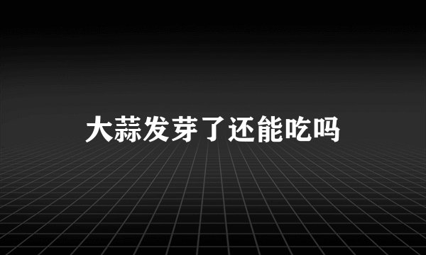 大蒜发芽了还能吃吗
