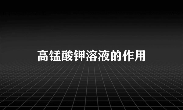 高锰酸钾溶液的作用