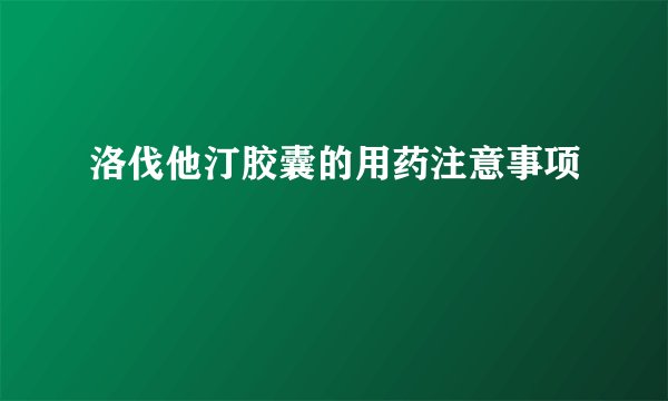 洛伐他汀胶囊的用药注意事项