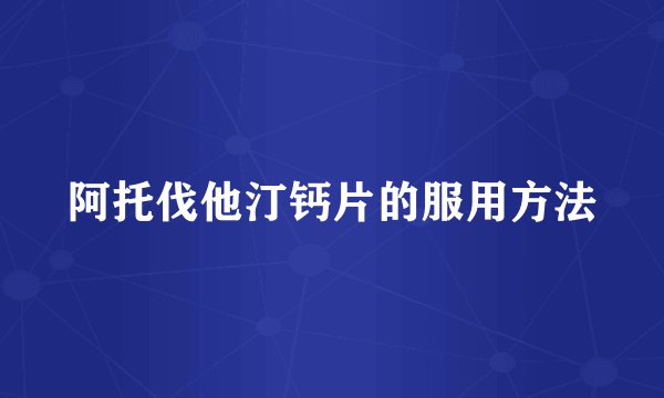 阿托伐他汀钙片的服用方法