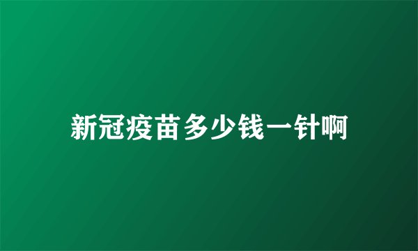 新冠疫苗多少钱一针啊