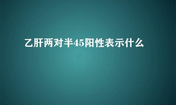 乙肝两对半45阳性表示什么