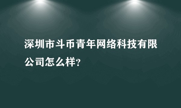 深圳市斗币青年网络科技有限公司怎么样？