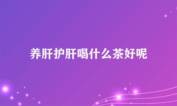 养肝护肝喝什么茶好呢