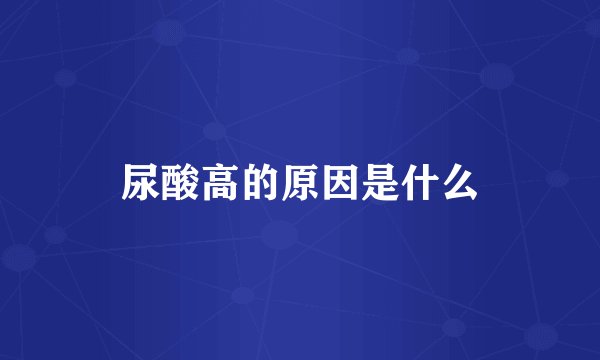 尿酸高的原因是什么