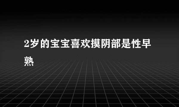 2岁的宝宝喜欢摸阴部是性早熟
