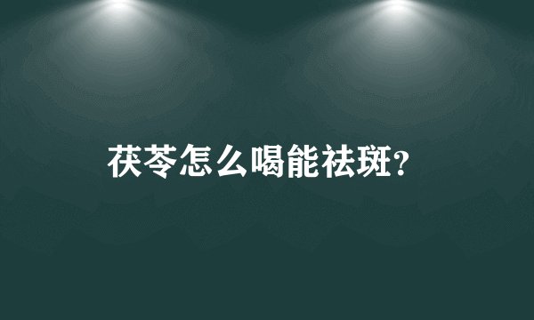 茯苓怎么喝能祛斑？