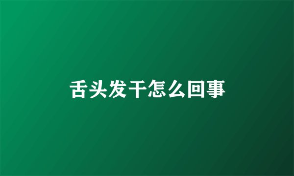 舌头发干怎么回事