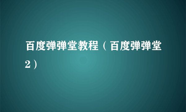 百度弹弹堂教程（百度弹弹堂2）