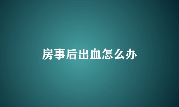 房事后出血怎么办