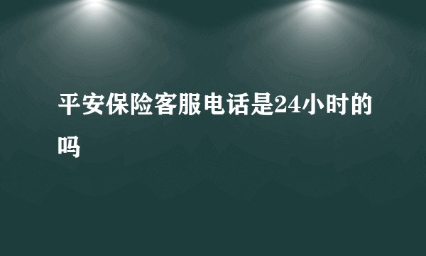 平安保险客服电话是24小时的吗