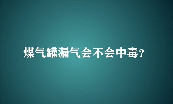 煤气罐漏气会不会中毒？