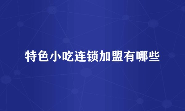 特色小吃连锁加盟有哪些
