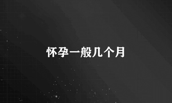 怀孕一般几个月