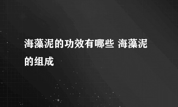 海藻泥的功效有哪些 海藻泥的组成