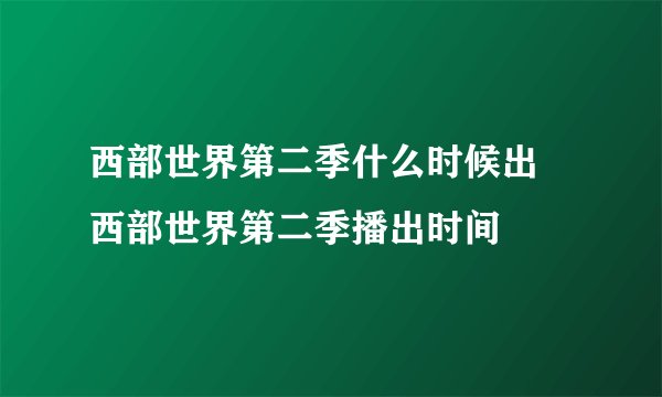 西部世界第二季什么时候出 西部世界第二季播出时间
