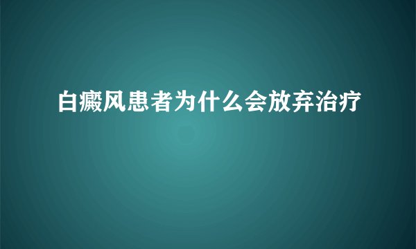 白癜风患者为什么会放弃治疗