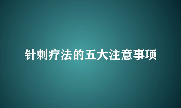 针刺疗法的五大注意事项
