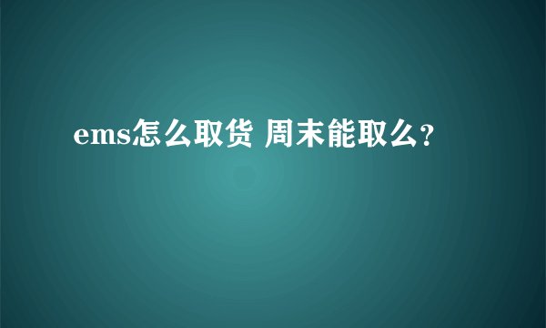 ems怎么取货 周末能取么？