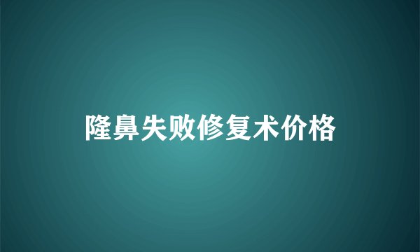 隆鼻失败修复术价格