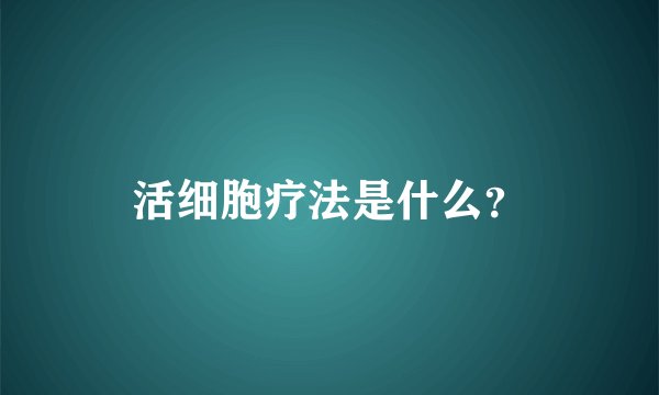 活细胞疗法是什么？