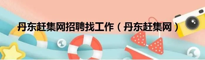 丹东赶集网招聘找工作（丹东赶集网）