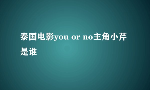 泰国电影you or no主角小芹是谁