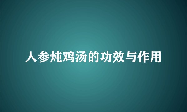 人参炖鸡汤的功效与作用