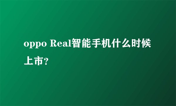 oppo Real智能手机什么时候上市?