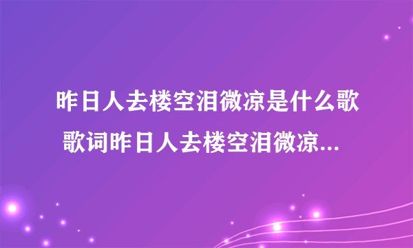 昨日人去楼空泪微凉是什么歌 歌词昨日人去楼空泪微凉出自哪首歌