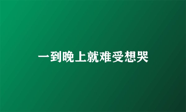 一到晚上就难受想哭