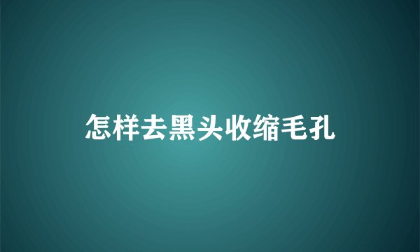 怎样去黑头收缩毛孔