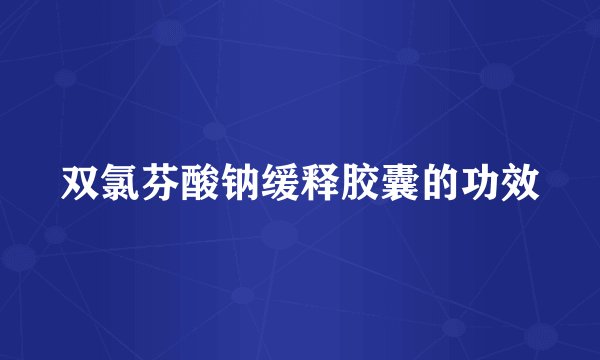 双氯芬酸钠缓释胶囊的功效