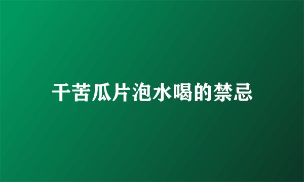 干苦瓜片泡水喝的禁忌