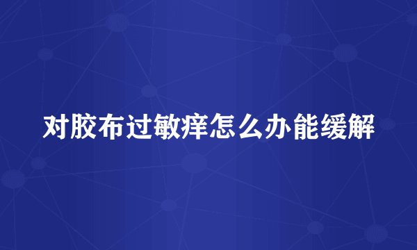 对胶布过敏痒怎么办能缓解