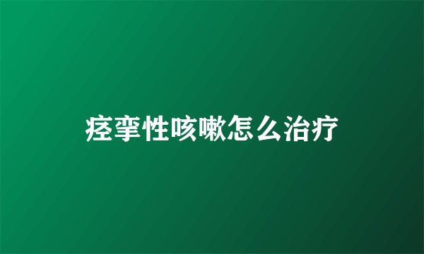 痉挛性咳嗽怎么治疗
