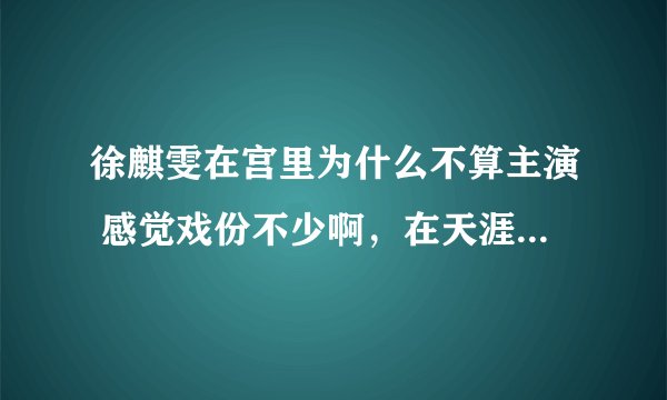 徐麒雯在宫里为什么不算主演 感觉戏份不少啊，在天涯织女戏份也多，也不算主演，哎