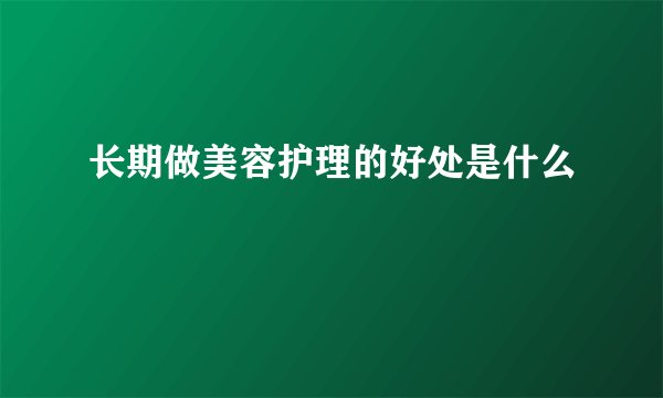 长期做美容护理的好处是什么