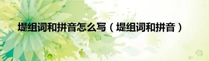 堤组词和拼音怎么写（堤组词和拼音）