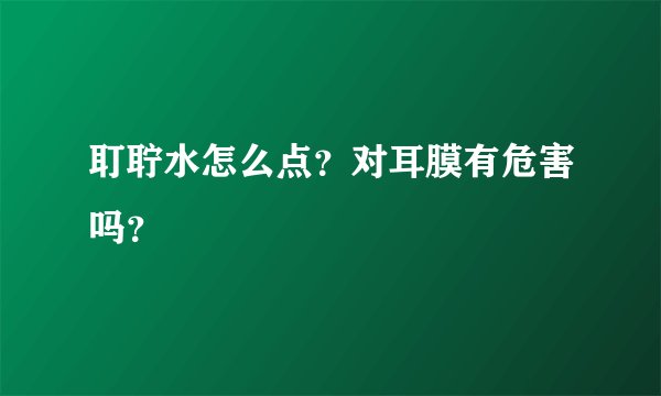 耵聍水怎么点？对耳膜有危害吗？
