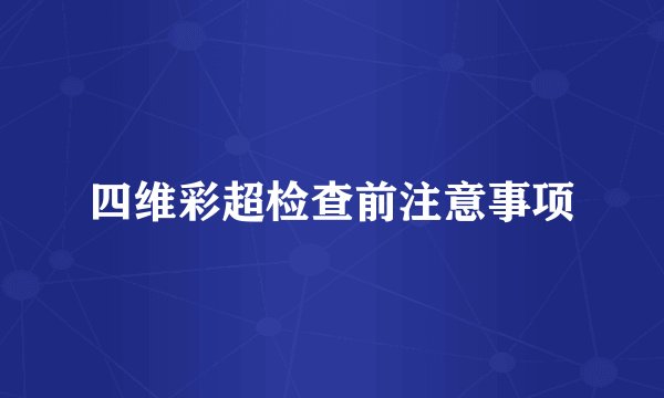 四维彩超检查前注意事项